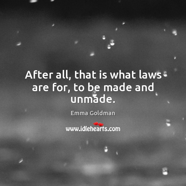 After all, that is what laws are for, to be made and unmade. Emma Goldman Picture Quote