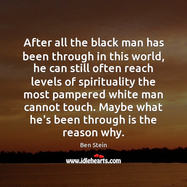 After all the black man has been through in this world, he Ben Stein Picture Quote