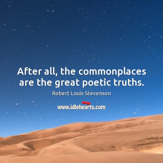 After all, the commonplaces are the great poetic truths. Robert Louis Stevenson Picture Quote