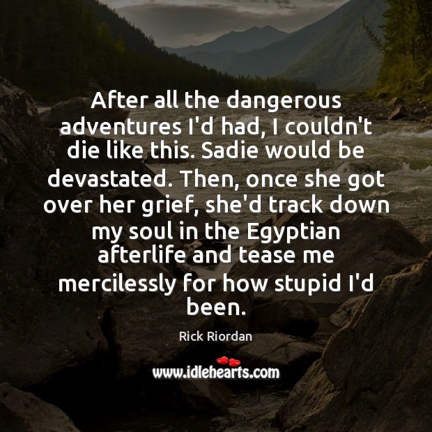 After all the dangerous adventures I’d had, I couldn’t die like this. Rick Riordan Picture Quote