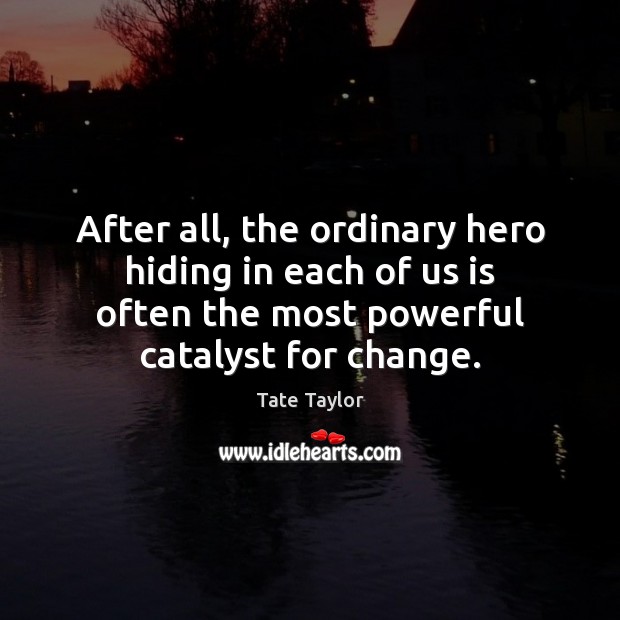 After all, the ordinary hero hiding in each of us is often Tate Taylor Picture Quote
