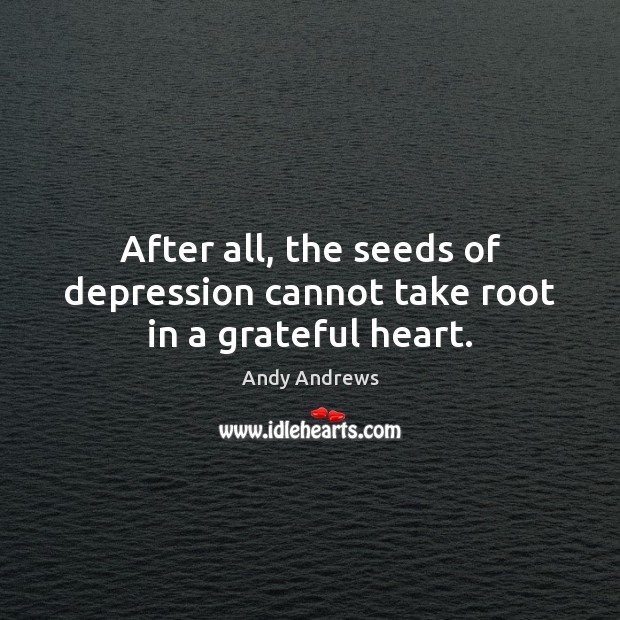 After all, the seeds of depression cannot take root in a grateful heart. Andy Andrews Picture Quote