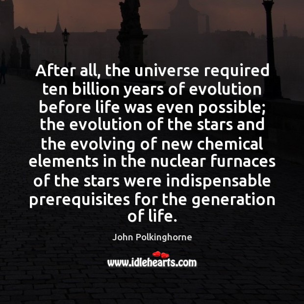 After all, the universe required ten billion years of evolution before life John Polkinghorne Picture Quote