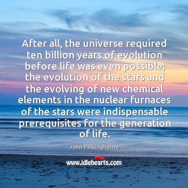 After all, the universe required ten billion years of evolution before life was even possible John Polkinghorne Picture Quote