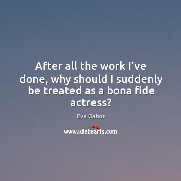 After all the work I’ve done, why should I suddenly be treated as a bona fide actress? Image