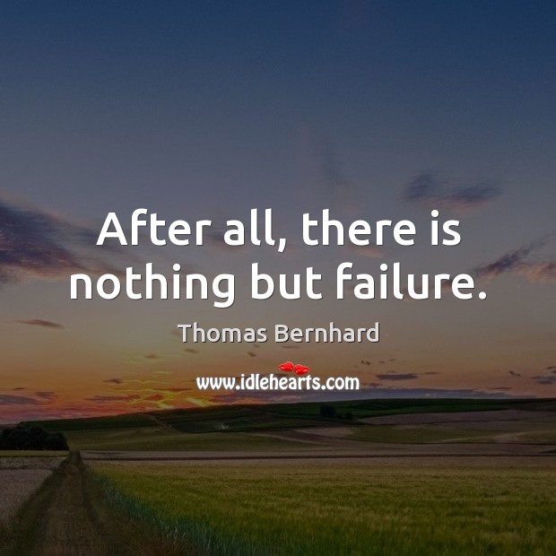 After all, there is nothing but failure. Thomas Bernhard Picture Quote