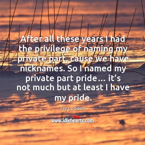 After all these years I had the privilege of naming my private part, cause we have nicknames. Jay London Picture Quote