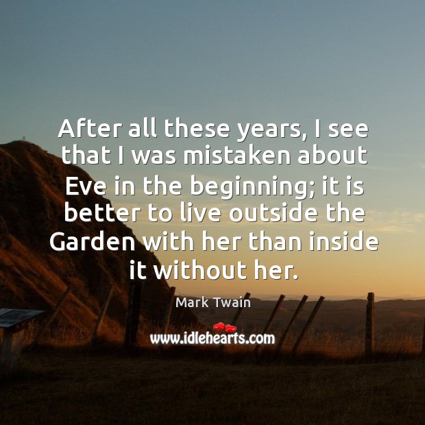 After all these years, I see that I was mistaken about eve in the beginning. Mark Twain Picture Quote