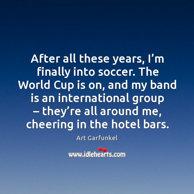 After all these years, I’m finally into soccer. The world cup is on, and my band is an Image