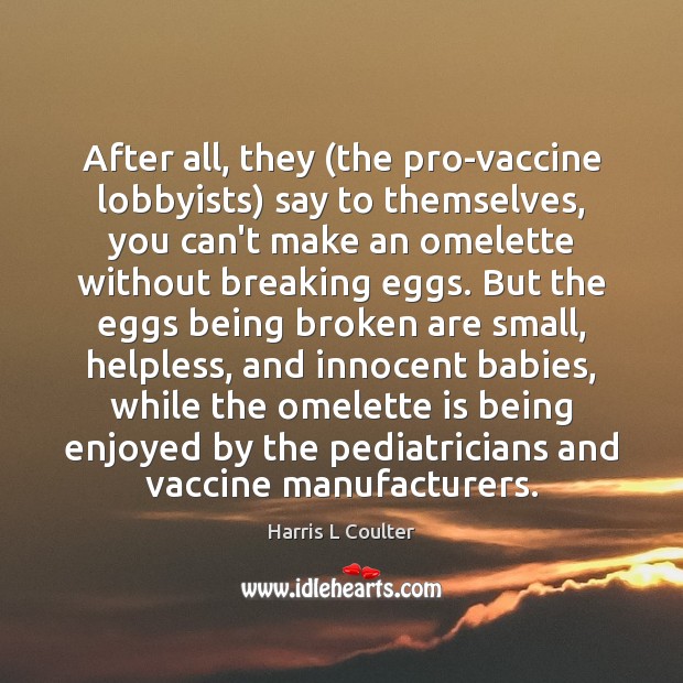 After all, they (the pro-vaccine lobbyists) say to themselves, you can’t make Harris L Coulter Picture Quote