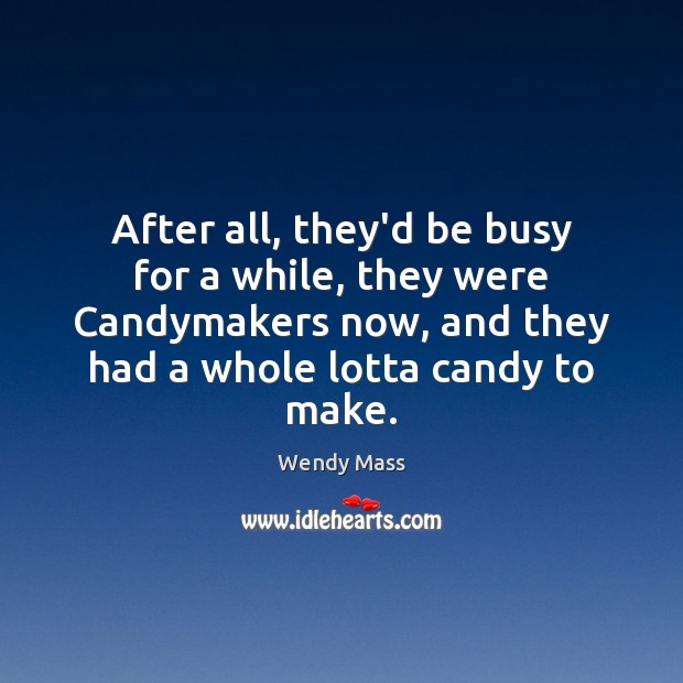 After all, they’d be busy for a while, they were Candymakers now, Wendy Mass Picture Quote