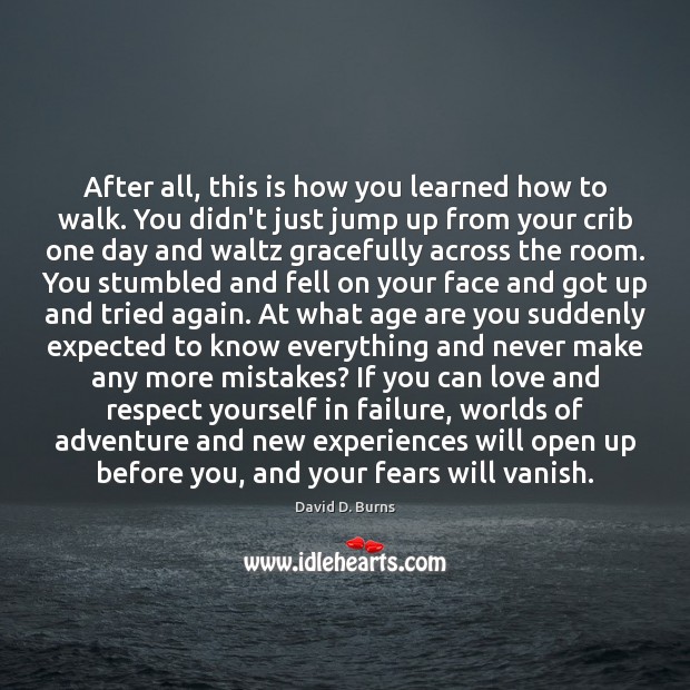 After all, this is how you learned how to walk. You didn’t David D. Burns Picture Quote