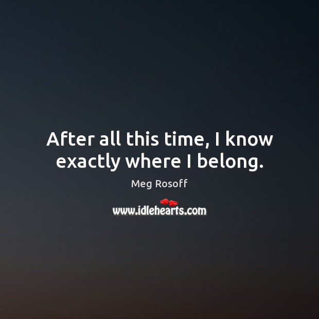 After all this time, I know exactly where I belong. Meg Rosoff Picture Quote