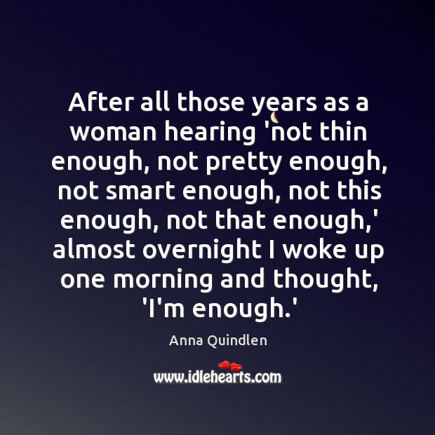 After all those years as a woman hearing ‘not thin enough, not Anna Quindlen Picture Quote