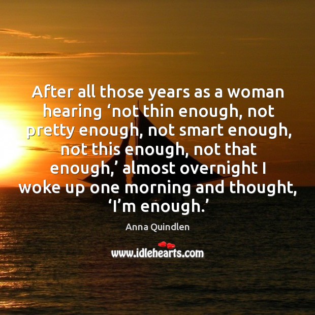 After all those years as a woman hearing ‘not thin enough Anna Quindlen Picture Quote