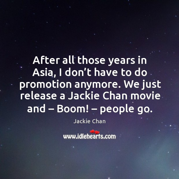 After all those years in asia, I don’t have to do promotion anymore. Jackie Chan Picture Quote