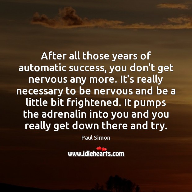 After all those years of automatic success, you don’t get nervous any Image