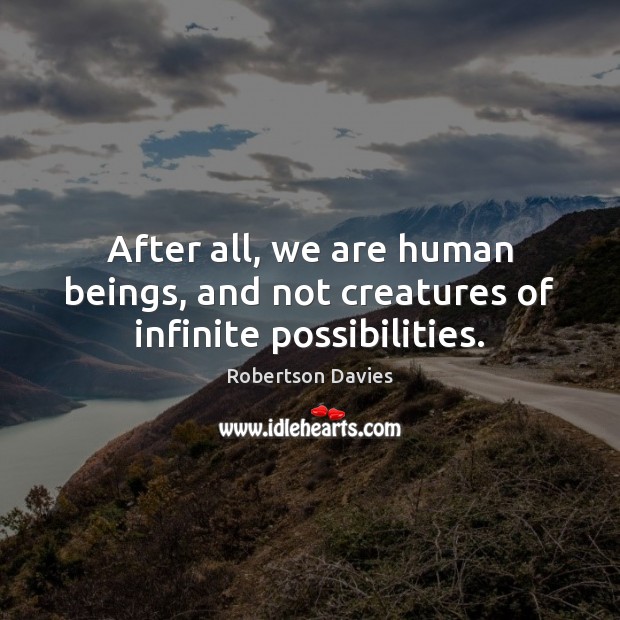 After all, we are human beings, and not creatures of infinite possibilities. Robertson Davies Picture Quote