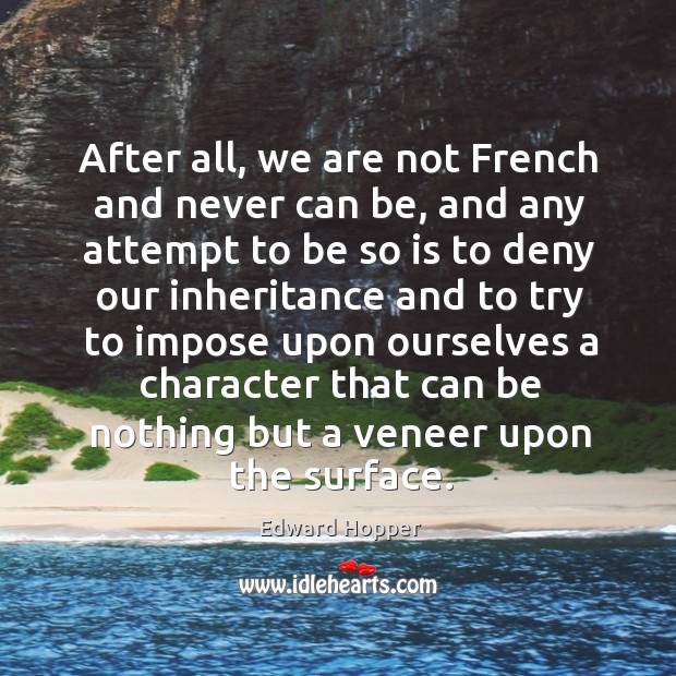 After all, we are not french and never can be, and any attempt to be so is to deny our inheritance and Image