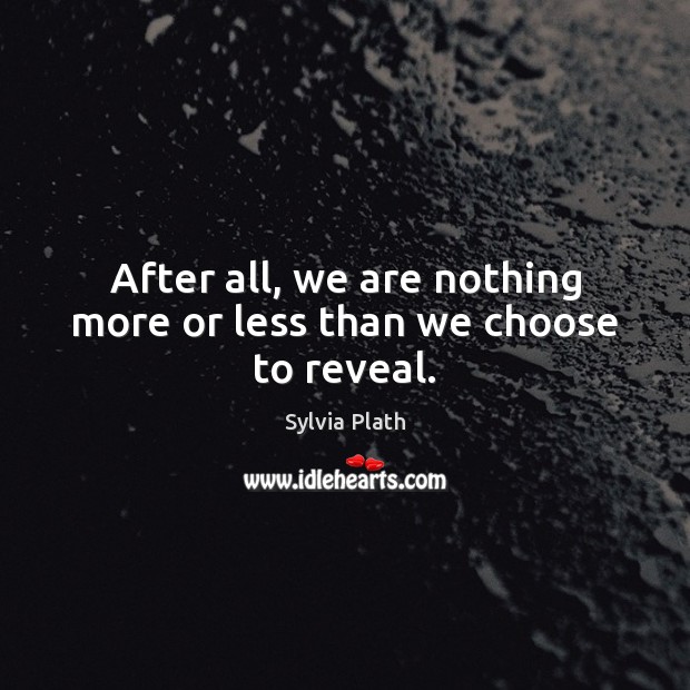 After all, we are nothing more or less than we choose to reveal. Sylvia Plath Picture Quote