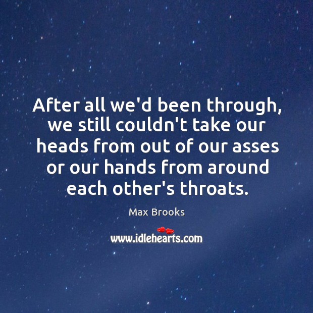 After all we’d been through, we still couldn’t take our heads from Max Brooks Picture Quote