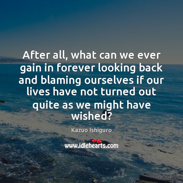 After all, what can we ever gain in forever looking back and Kazuo Ishiguro Picture Quote