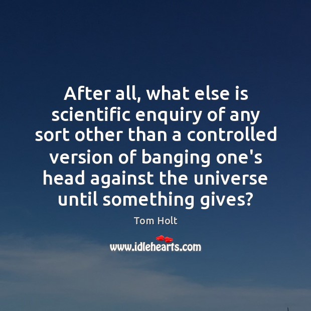 After all, what else is scientific enquiry of any sort other than Image