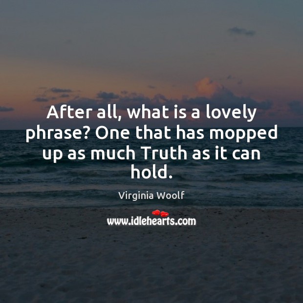 After all, what is a lovely phrase? One that has mopped up as much Truth as it can hold. Image