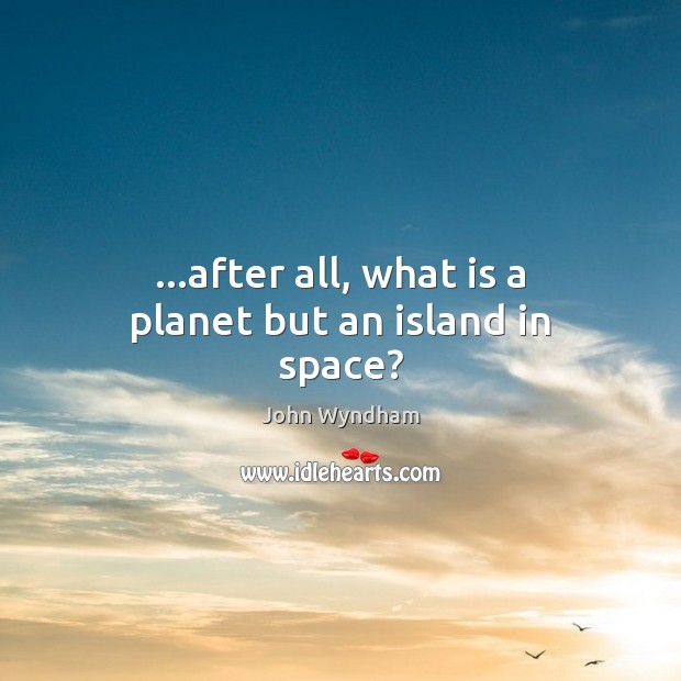…after all, what is a planet but an island in space? John Wyndham Picture Quote