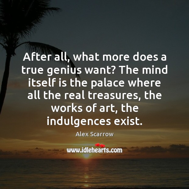 After all, what more does a true genius want? The mind itself Alex Scarrow Picture Quote