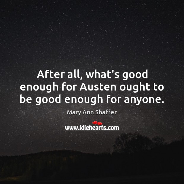 After all, what’s good enough for Austen ought to be good enough for anyone. Mary Ann Shaffer Picture Quote