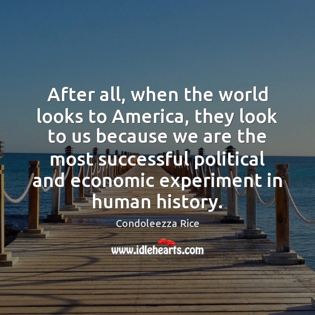 After all, when the world looks to America, they look to us Condoleezza Rice Picture Quote