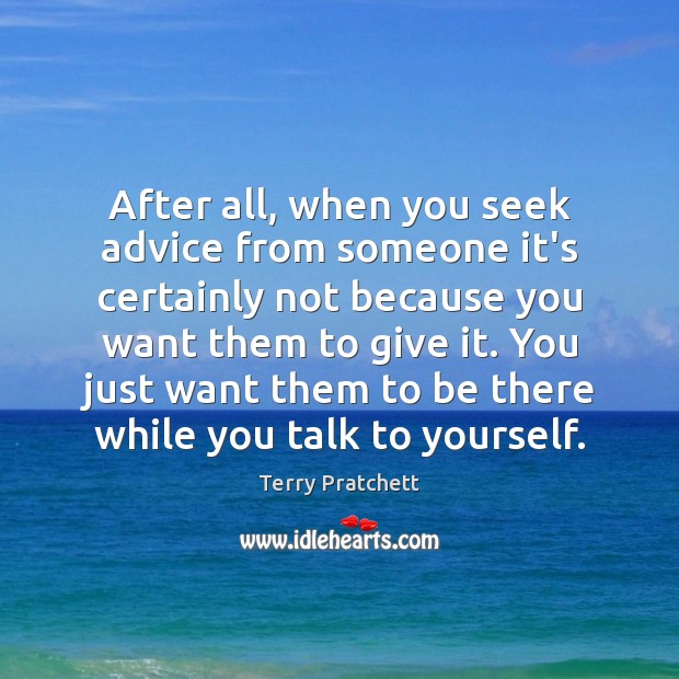 After all, when you seek advice from someone it’s certainly not because Image