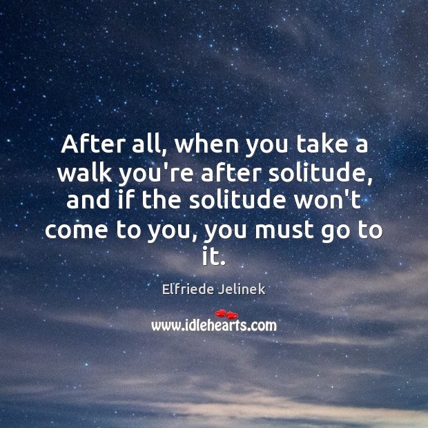 After all, when you take a walk you’re after solitude, and if Elfriede Jelinek Picture Quote