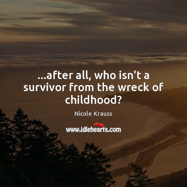 …after all, who isn’t a survivor from the wreck of childhood? Image