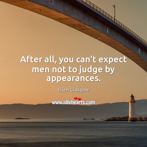 After all, you can’t expect men not to judge by appearances. Ellen Glasgow Picture Quote