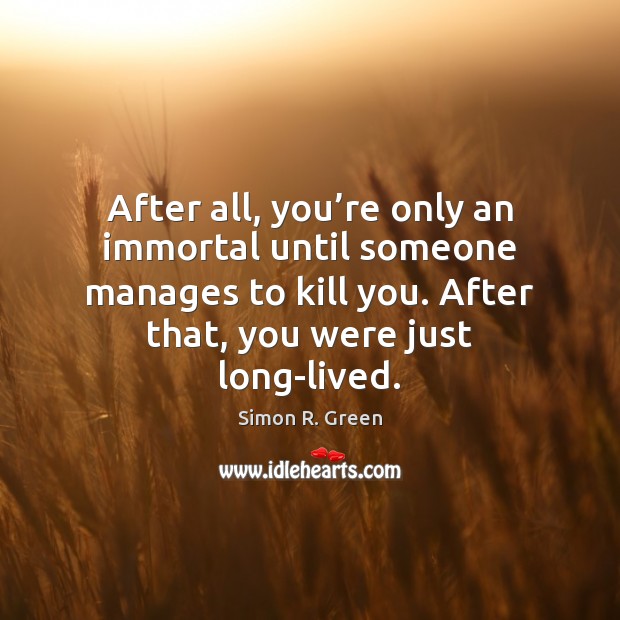 After all, you’re only an immortal until someone manages to kill Simon R. Green Picture Quote