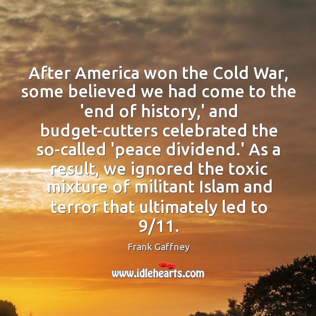 After America won the Cold War, some believed we had come to Frank Gaffney Picture Quote