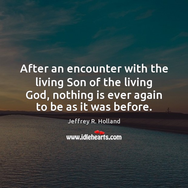 After an encounter with the living Son of the living God, nothing Jeffrey R. Holland Picture Quote
