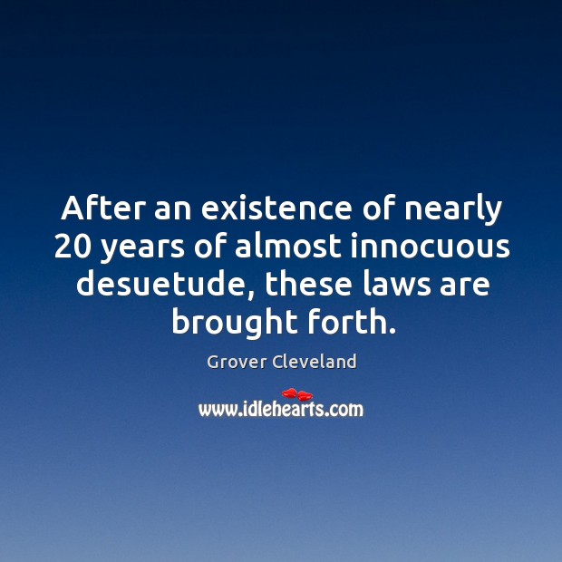 After an existence of nearly 20 years of almost innocuous desuetude, these laws are brought forth. Grover Cleveland Picture Quote