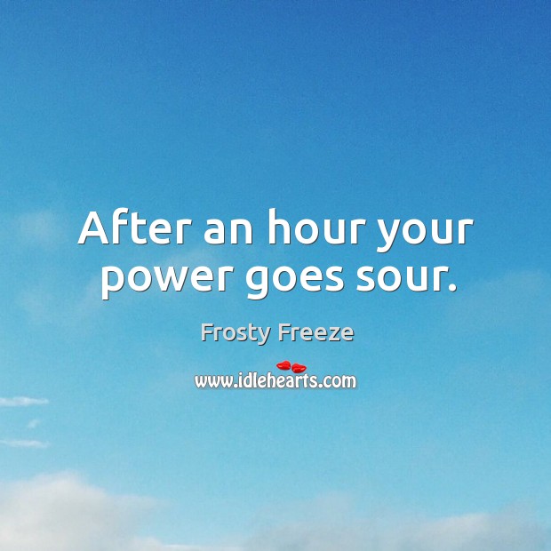 After an hour your power goes sour. Frosty Freeze Picture Quote