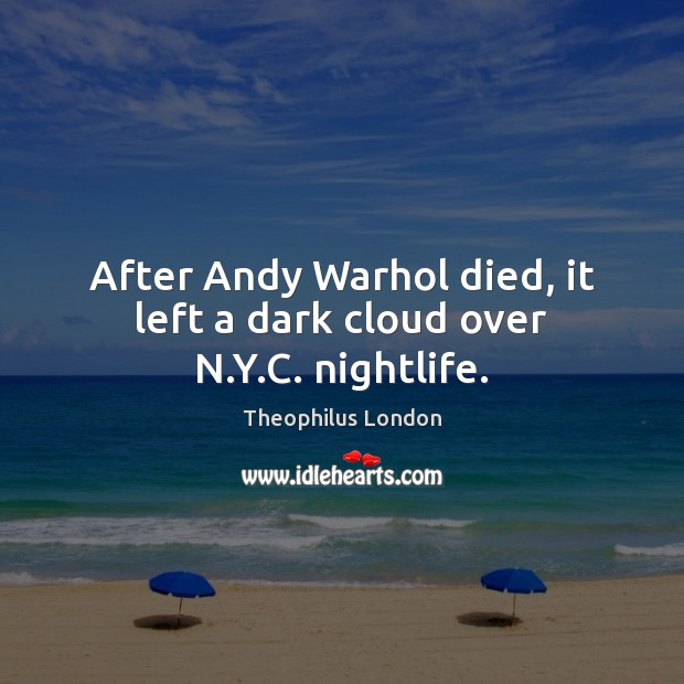 After Andy Warhol died, it left a dark cloud over N.Y.C. nightlife. Theophilus London Picture Quote