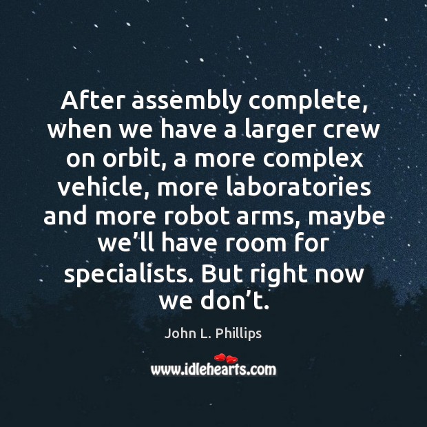 After assembly complete, when we have a larger crew on orbit, a more complex vehicle John L. Phillips Picture Quote