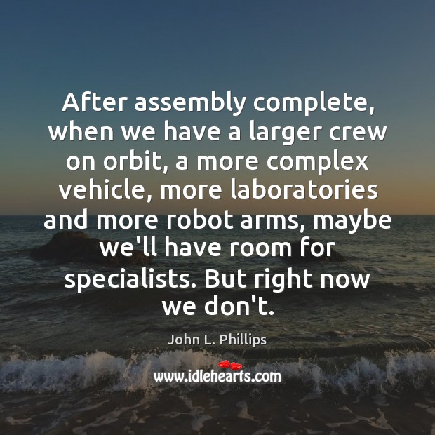 After assembly complete, when we have a larger crew on orbit, a John L. Phillips Picture Quote