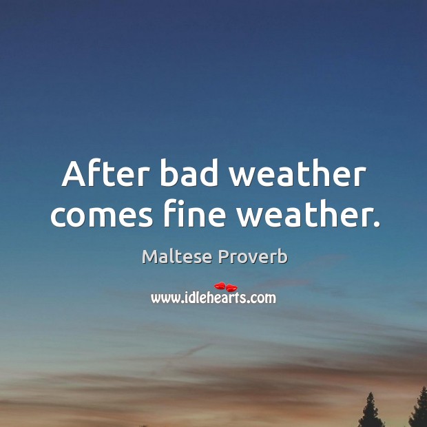 After bad weather comes fine weather. Maltese Proverbs Image