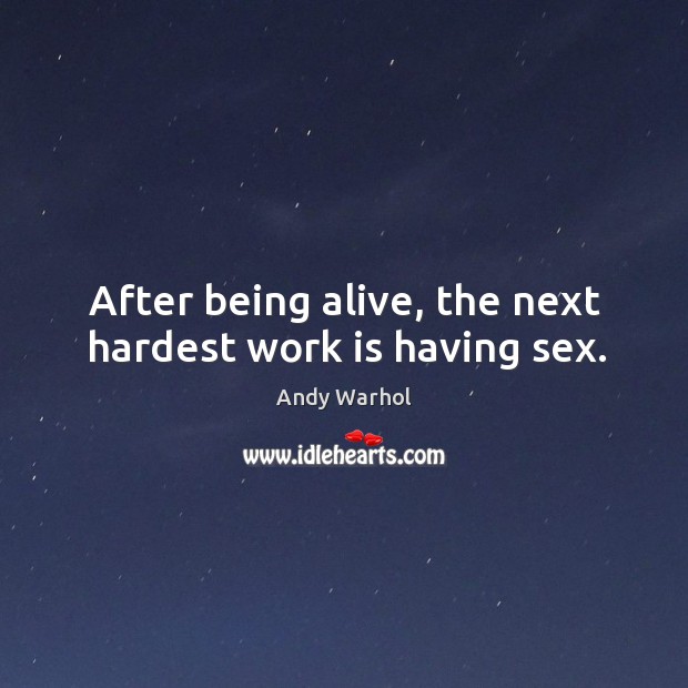After being alive, the next hardest work is having sex. Andy Warhol Picture Quote