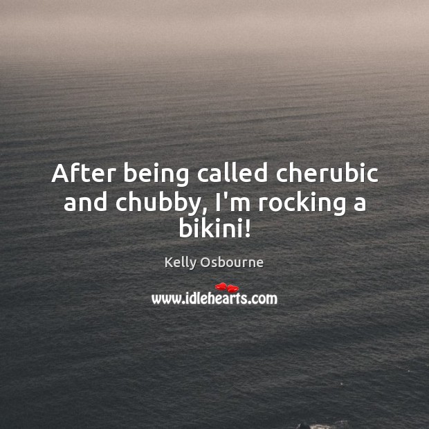 After being called cherubic and chubby, I’m rocking a bikini! Kelly Osbourne Picture Quote