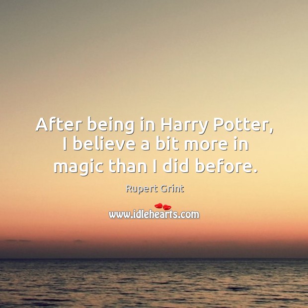 After being in harry potter, I believe a bit more in magic than I did before. Rupert Grint Picture Quote