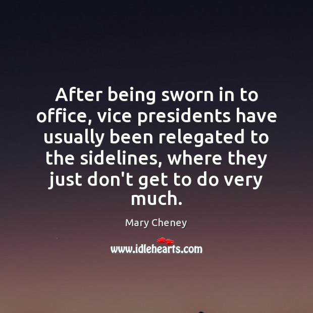 After being sworn in to office, vice presidents have usually been relegated Mary Cheney Picture Quote