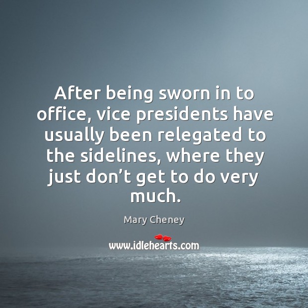 After being sworn in to office, vice presidents have usually been relegated to the sidelines Mary Cheney Picture Quote